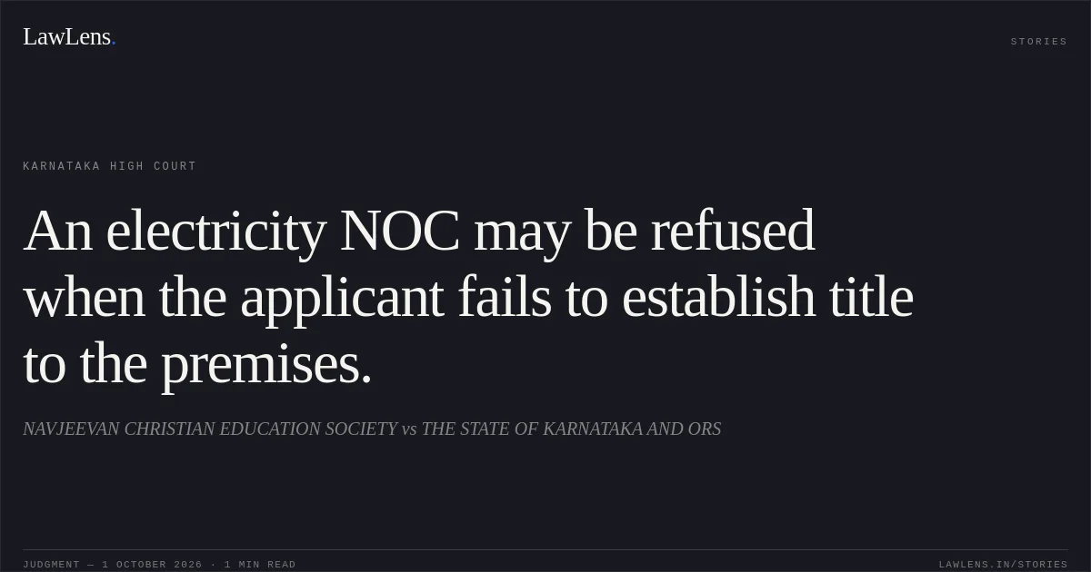 An electricity NOC may be refused when the applicant fails to establish title to the premises.. NAVJEEVAN CHRISTIAN EDUCATION SOCIETY vs THE STATE OF KARNATAKA AND ORS. Karnataka High Court. LawLens