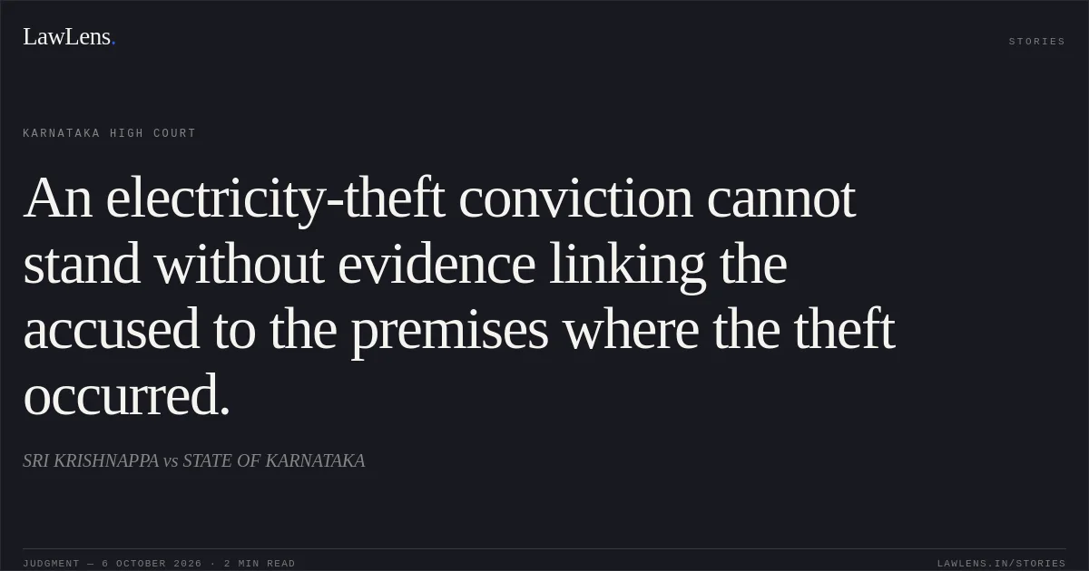An electricity-theft conviction cannot stand without evidence linking the accused to the premises where the theft occurred.. SRI KRISHNAPPA vs STATE OF KARNATAKA. Karnataka High Court. LawLens