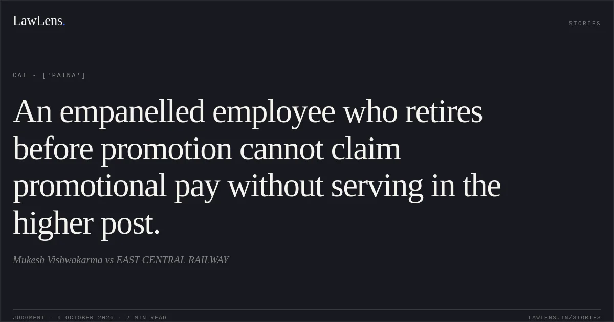 An empanelled employee who retires before promotion cannot claim promotional pay without serving in the higher post.. Mukesh Vishwakarma vs EAST CENTRAL RAILWAY. CAT - ['Patna']. LawLens
