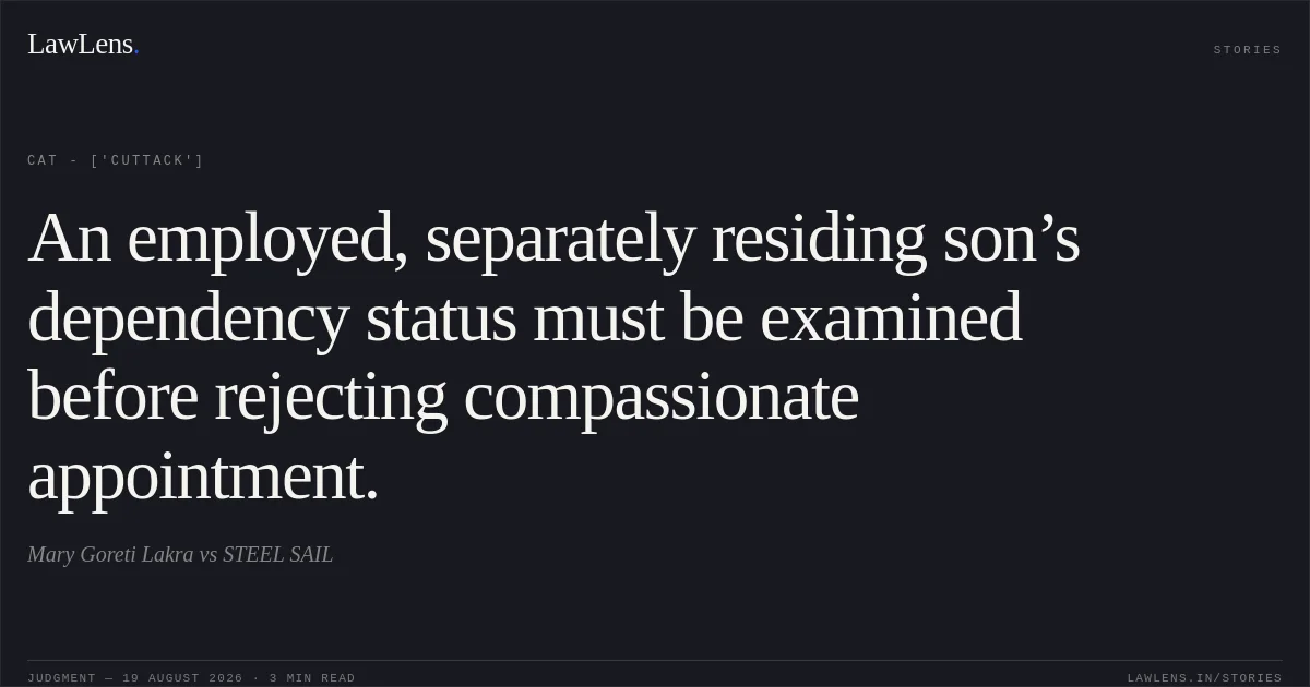 An employed, separately residing son’s dependency status must be examined before rejecting compassionate appointment.. Mary Goreti Lakra vs STEEL SAIL. CAT - ['Cuttack']. LawLens
