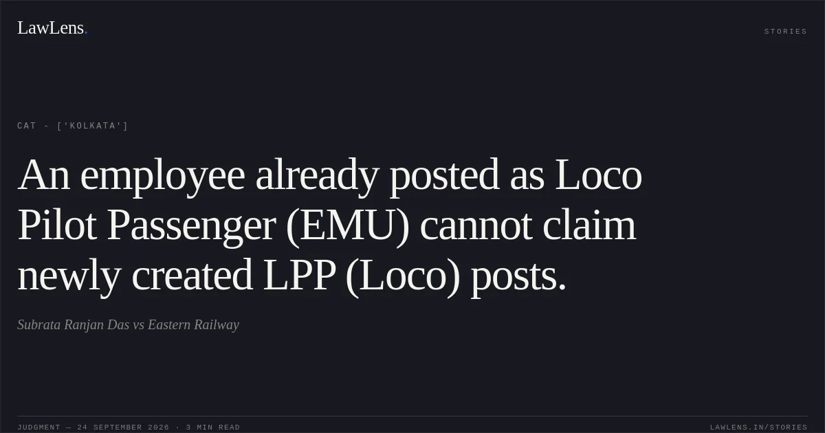 An employee already posted as Loco Pilot Passenger (EMU) cannot claim newly created LPP (Loco) posts.. Subrata Ranjan Das vs Eastern Railway. CAT - ['Kolkata']. LawLens