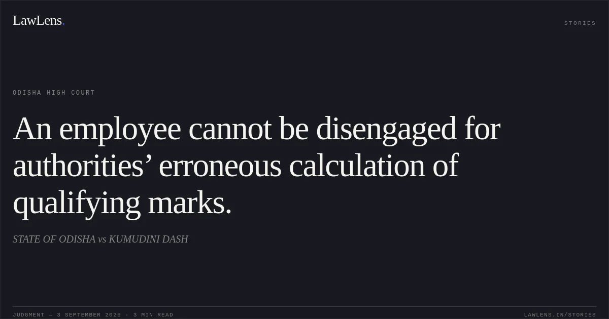 An employee cannot be disengaged for authorities’ erroneous calculation of qualifying marks.. STATE OF ODISHA vs KUMUDINI DASH. Odisha High Court. LawLens
