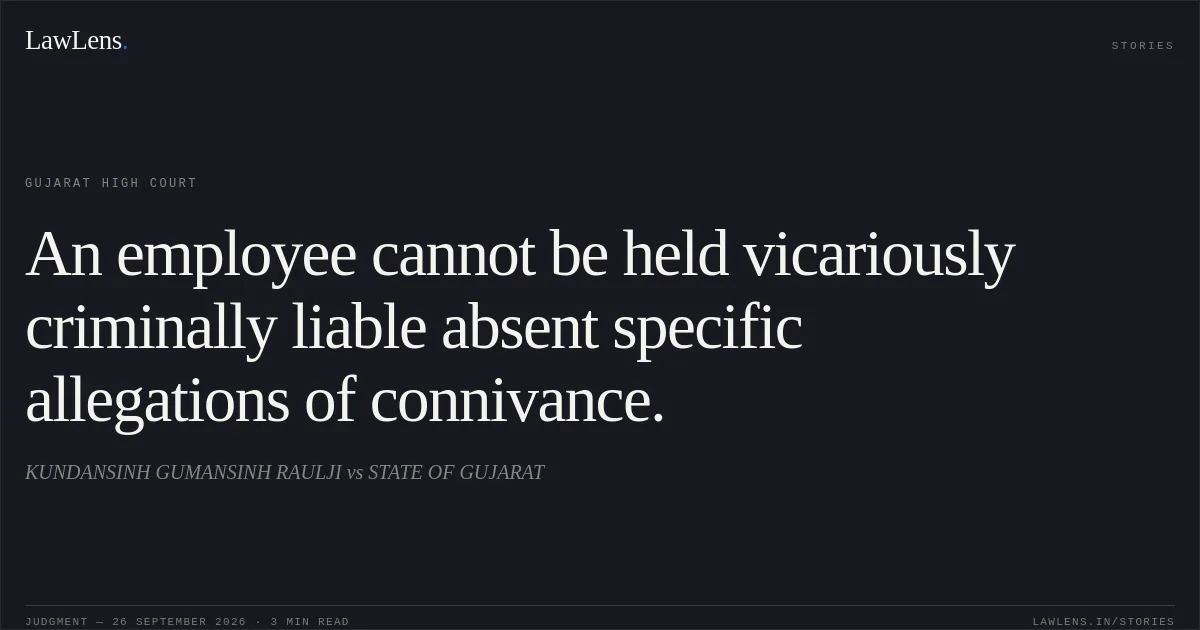 An employee cannot be held vicariously criminally liable absent specific allegations of connivance.. KUNDANSINH GUMANSINH RAULJI vs STATE OF GUJARAT. Gujarat High Court. LawLens