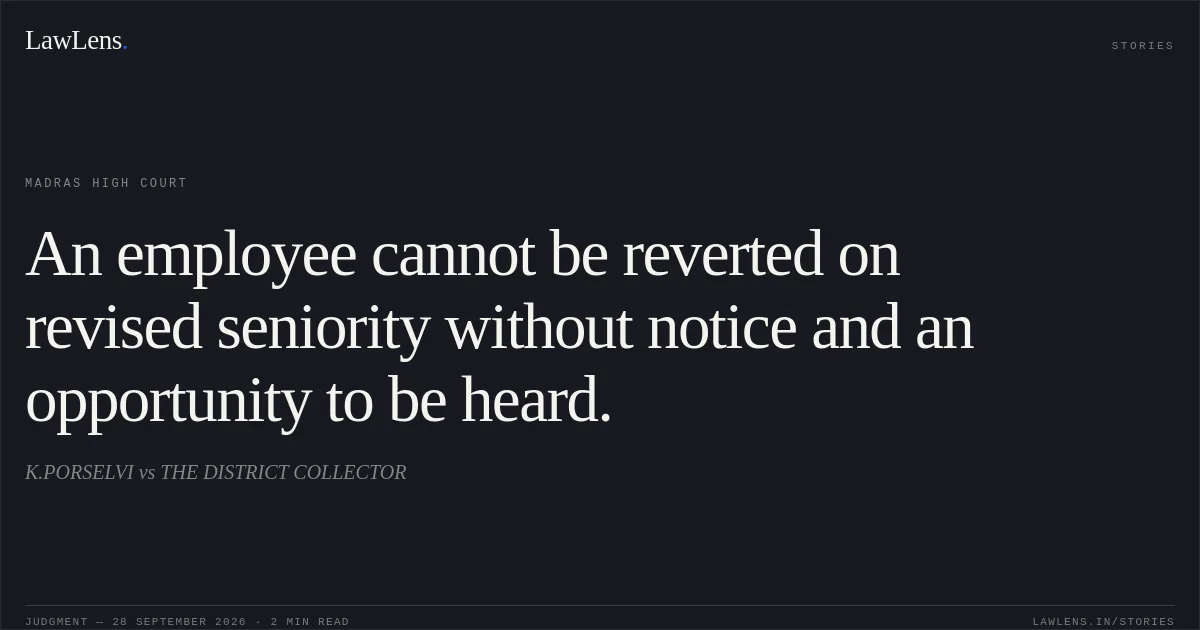An employee cannot be reverted on revised seniority without notice and an opportunity to be heard.. K.PORSELVI vs THE DISTRICT COLLECTOR. Madras High Court. LawLens