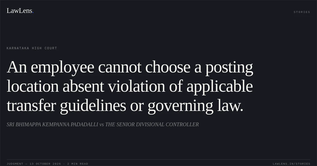 An employee cannot choose a posting location absent violation of applicable transfer guidelines or governing law.. SRI BHIMAPPA KEMPANNA PADADALLI vs THE SENIOR DIVISIONAL CONTROLLER. Karnataka High Court. LawLens