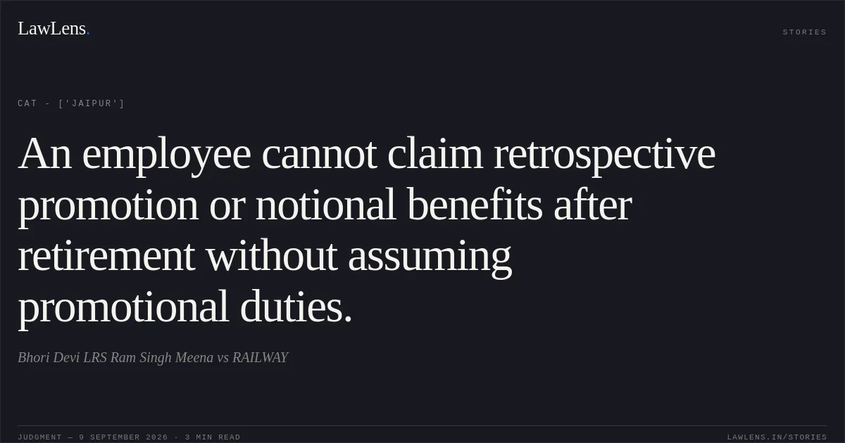 An employee cannot claim retrospective promotion or notional benefits after retirement without assuming promotional duties.. Bhori Devi LRS Ram Singh Meena vs RAILWAY. CAT - ['Jaipur']. LawLens