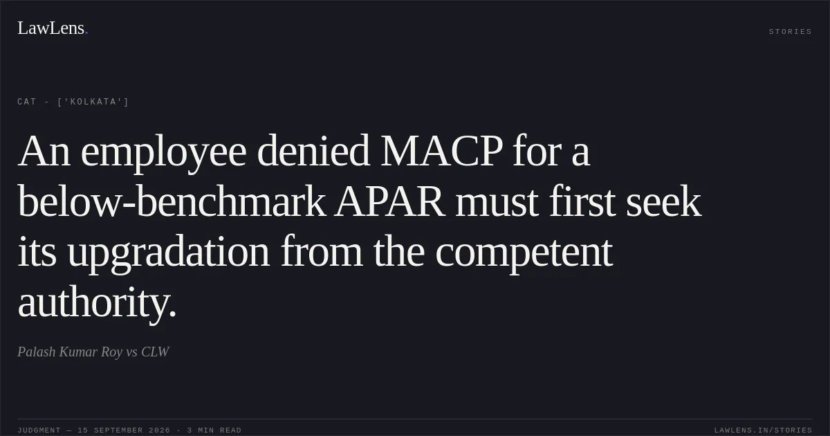 An employee denied MACP for a below-benchmark APAR must first seek its upgradation from the competent authority.. Palash Kumar Roy vs CLW. CAT - ['Kolkata']. LawLens
