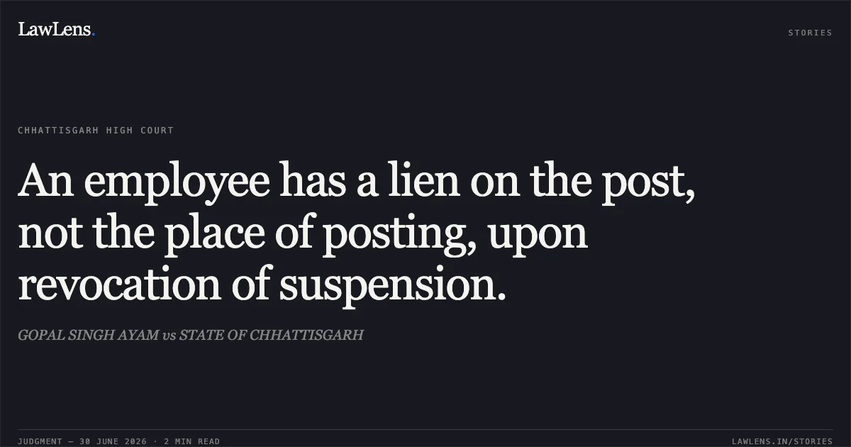 An employee has a lien on the post, not the place of posting, upon revocation of suspension.. GOPAL SINGH AYAM vs STATE OF CHHATTISGARH. Chhattisgarh High Court. LawLens