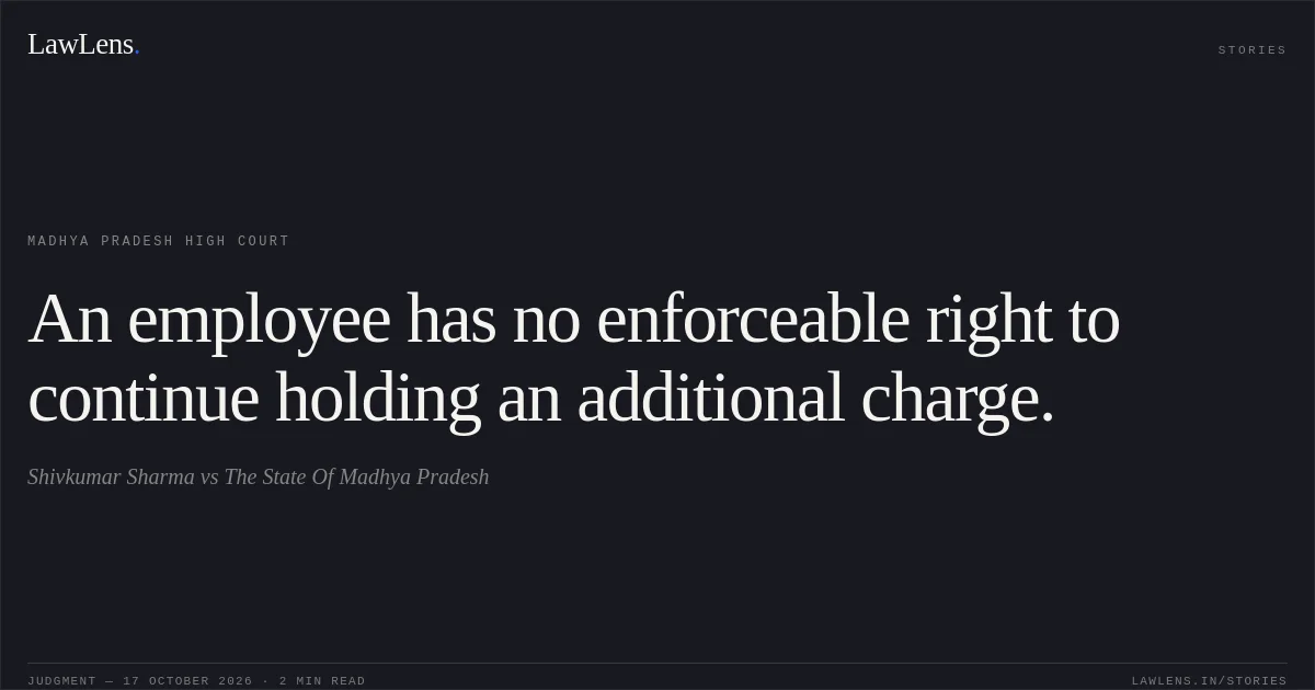 An employee has no enforceable right to continue holding an additional charge.. Shivkumar Sharma vs The State Of Madhya Pradesh. Madhya Pradesh High Court. LawLens