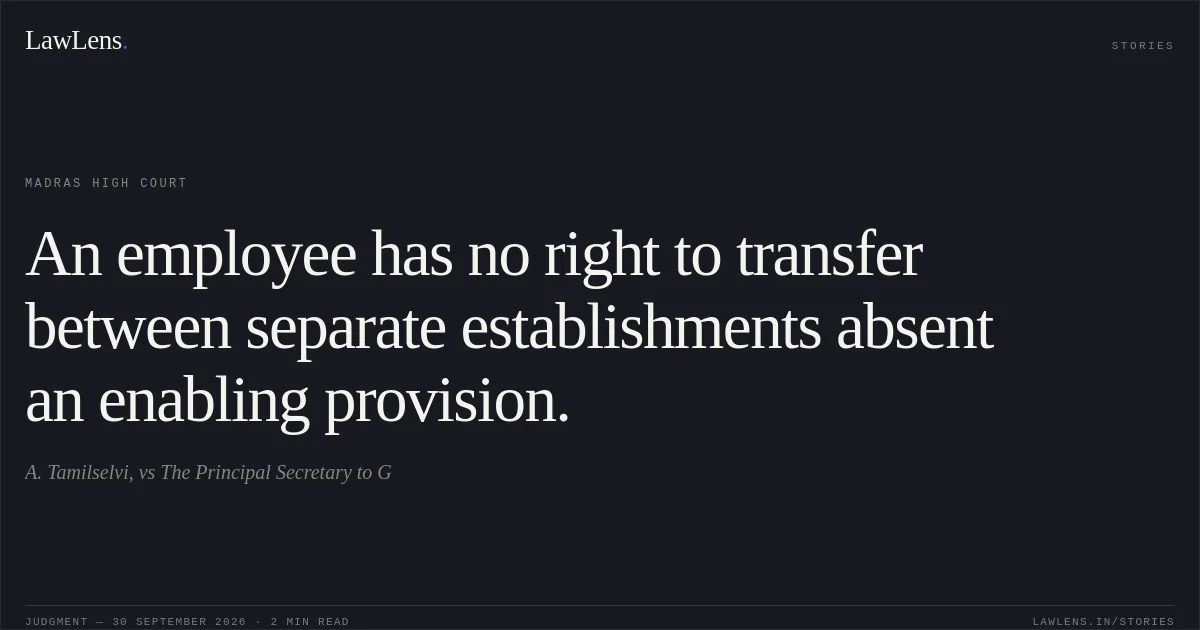 An employee has no right to transfer between separate establishments absent an enabling provision.. A. Tamilselvi, vs The Principal Secretary to G. Madras High Court. LawLens