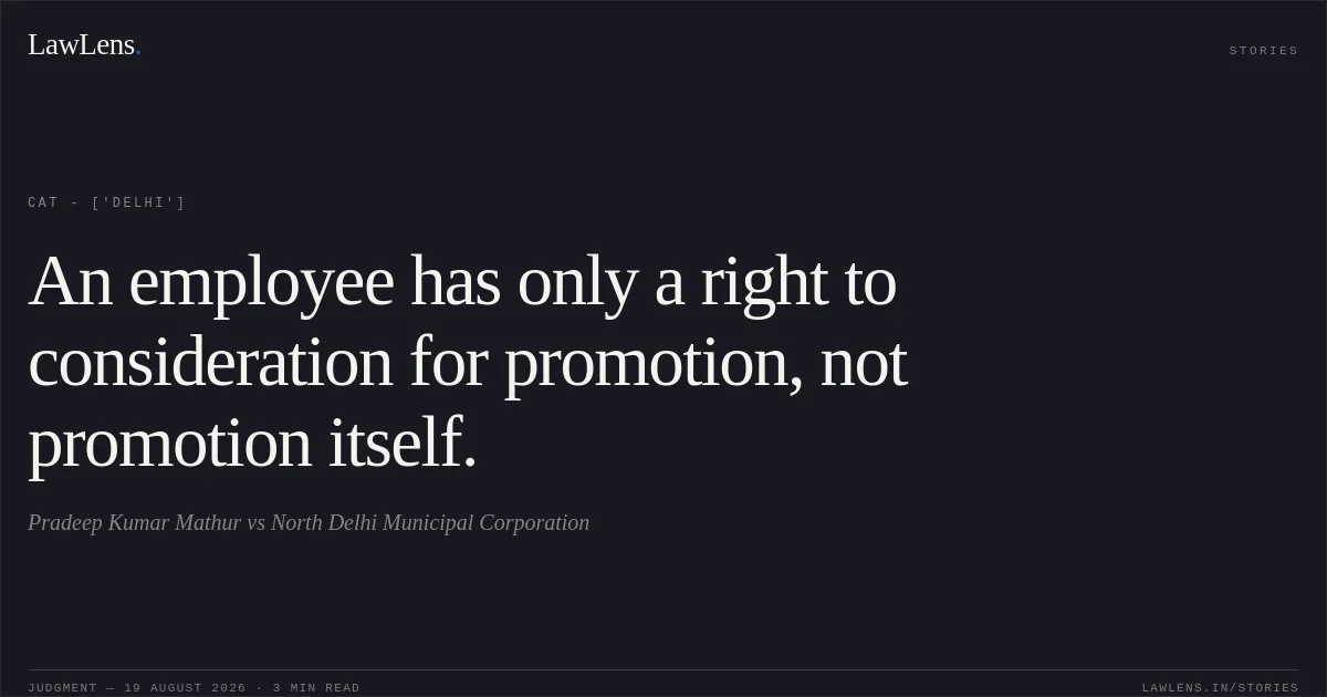 An employee has only a right to consideration for promotion, not promotion itself.. Pradeep Kumar Mathur vs North Delhi Municipal Corporation. CAT - ['Delhi']. LawLens