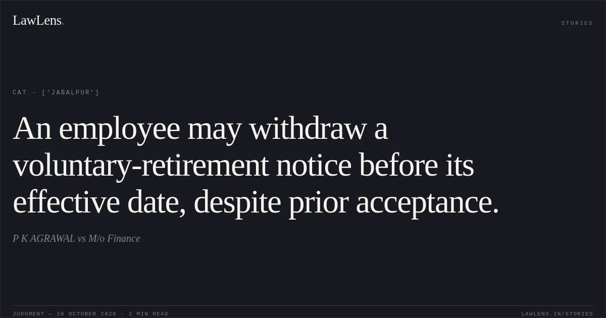 An employee may withdraw a voluntary-retirement notice before its effective date, despite prior acceptance.. P K AGRAWAL vs M/o Finance. CAT - ['Jabalpur']. LawLens