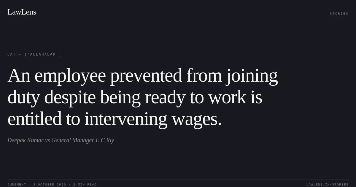 An employee prevented from joining duty despite being ready to work is entitled to intervening wages.. Deepak Kumar vs General Manager E C Rly. CAT - ['Allahabad']. LawLens