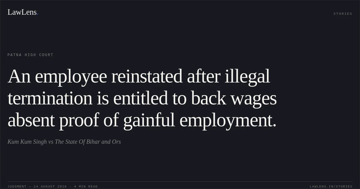 An employee reinstated after illegal termination is entitled to back wages absent proof of gainful employment.. Kum Kum Singh vs The State Of Bihar and Ors. Patna High Court. LawLens