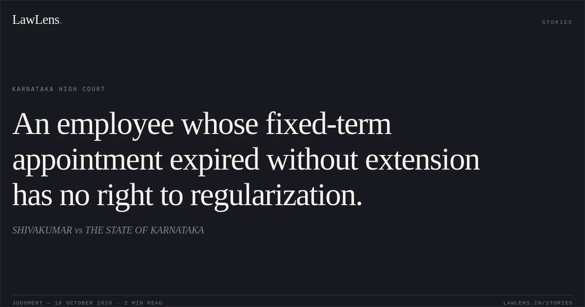 An employee whose fixed-term appointment expired without extension has no right to regularization.. SHIVAKUMAR vs THE STATE OF KARNATAKA. Karnataka High Court. LawLens