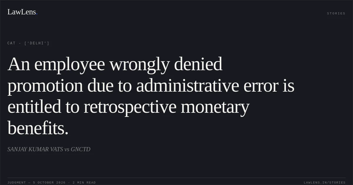 An employee wrongly denied promotion due to administrative error is entitled to retrospective monetary benefits.. SANJAY KUMAR VATS vs GNCTD. CAT - ['Delhi']. LawLens