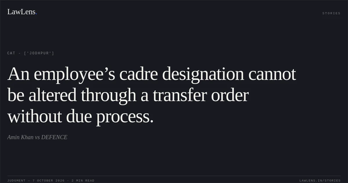 An employee’s cadre designation cannot be altered through a transfer order without due process.. Amin Khan vs DEFENCE. CAT - ['Jodhpur']. LawLens