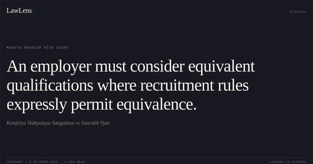 An employer must consider equivalent qualifications where recruitment rules expressly permit equivalence.. Kendriya Vidhyalaya Sangathan vs Saurabh Vyas. Madhya Pradesh High Court. LawLens