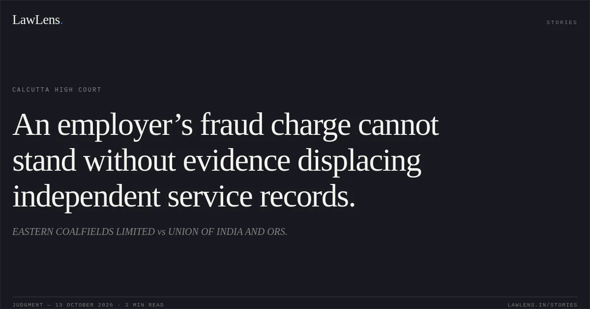 An employer’s fraud charge cannot stand without evidence displacing independent service records.. EASTERN COALFIELDS LIMITED vs UNION OF INDIA AND ORS.. Calcutta High Court. LawLens