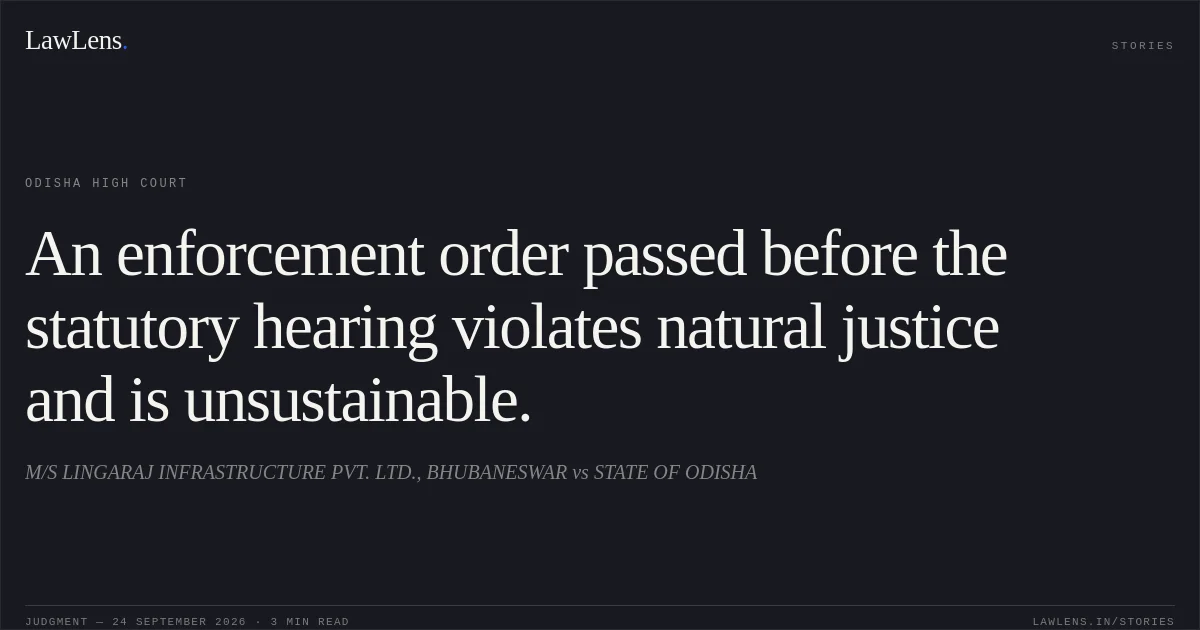 An enforcement order passed before the statutory hearing violates natural justice and is unsustainable.. M/S LINGARAJ INFRASTRUCTURE PVT. LTD., BHUBANESWAR vs STATE OF ODISHA. Odisha High Court. LawLens