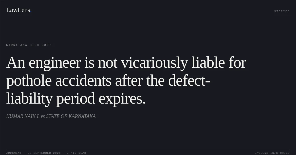 An engineer is not vicariously liable for pothole accidents after the defect-liability period expires.. KUMAR NAIK L vs STATE OF KARNATAKA. Karnataka High Court. LawLens