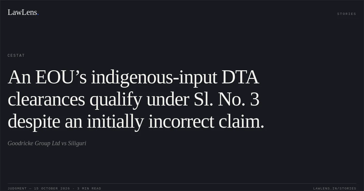 An EOU’s indigenous-input DTA clearances qualify under Sl. No. 3 despite an initially incorrect claim.. Goodricke Group Ltd vs Siliguri. CESTAT. LawLens