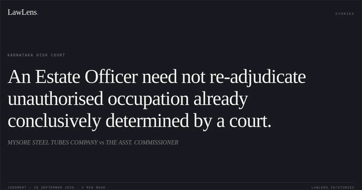 An Estate Officer need not re-adjudicate unauthorised occupation already conclusively determined by a court.. MYSORE STEEL TUBES COMPANY vs THE ASST. COMMISSIONER. Karnataka High Court. LawLens