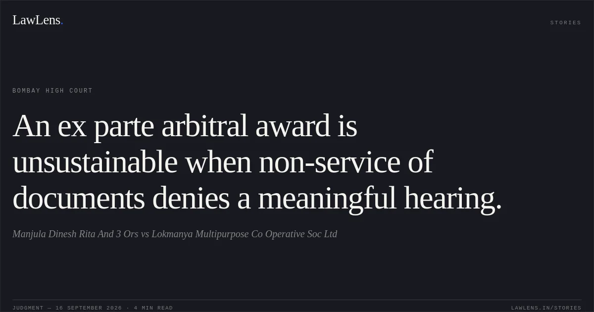 An ex parte arbitral award is unsustainable when non-service of documents denies a meaningful hearing.. Manjula Dinesh Rita And 3 Ors vs Lokmanya Multipurpose Co Operative Soc Ltd. Bombay High Court. LawLens