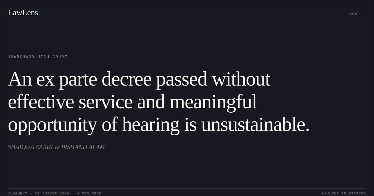 An ex parte decree passed without effective service and meaningful opportunity of hearing is unsustainable.. SHAIQUA ZARIN vs IRSHAND ALAM. Jharkhand High Court. LawLens