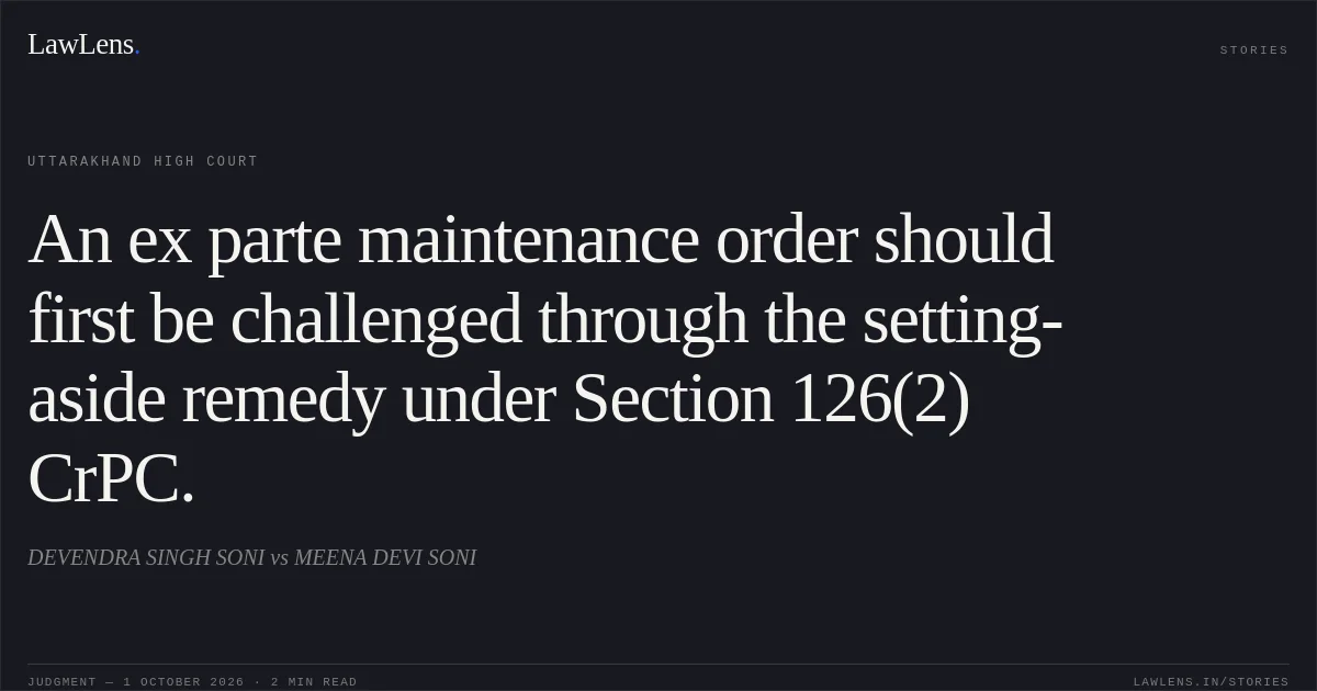 An ex parte maintenance order should first be challenged through the setting-aside remedy under Section 126(2) CrPC.. DEVENDRA SINGH SONI vs MEENA DEVI SONI. Uttarakhand High Court. LawLens