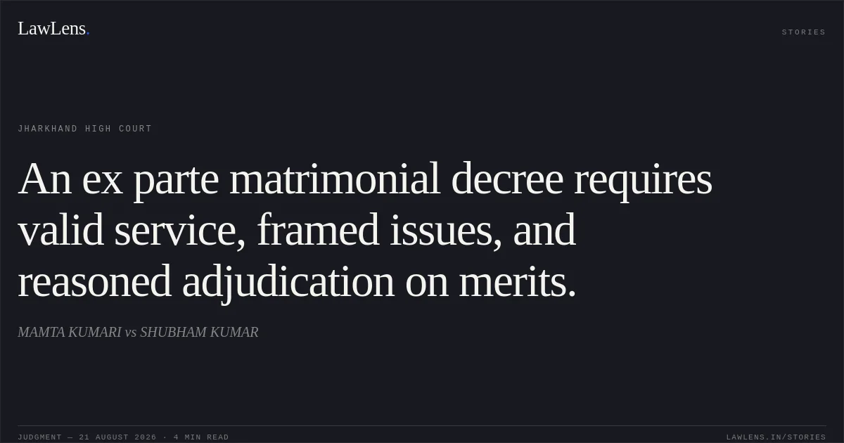 An ex parte matrimonial decree requires valid service, framed issues, and reasoned adjudication on merits.. MAMTA KUMARI vs SHUBHAM KUMAR. Jharkhand High Court. LawLens