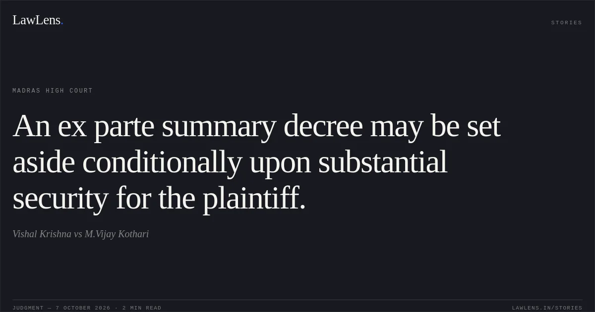 An ex parte summary decree may be set aside conditionally upon substantial security for the plaintiff.. Vishal Krishna vs M.Vijay Kothari. Madras High Court. LawLens