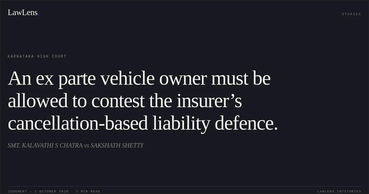 An ex parte vehicle owner must be allowed to contest the insurer’s cancellation-based liability defence.. SMT. KALAVATHI S CHATRA vs SAKSHATH SHETTY. Karnataka High Court. LawLens