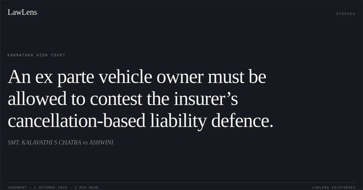 An ex parte vehicle owner must be allowed to contest the insurer’s cancellation-based liability defence.. SMT. KALAVATHI S CHATRA vs ASHWINI. Karnataka High Court. LawLens