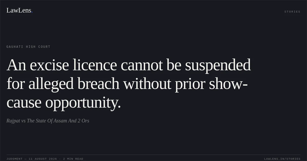An excise licence cannot be suspended for alleged breach without prior show-cause opportunity.. Rajpat vs The State Of Assam And 2 Ors. Gauhati High Court. LawLens