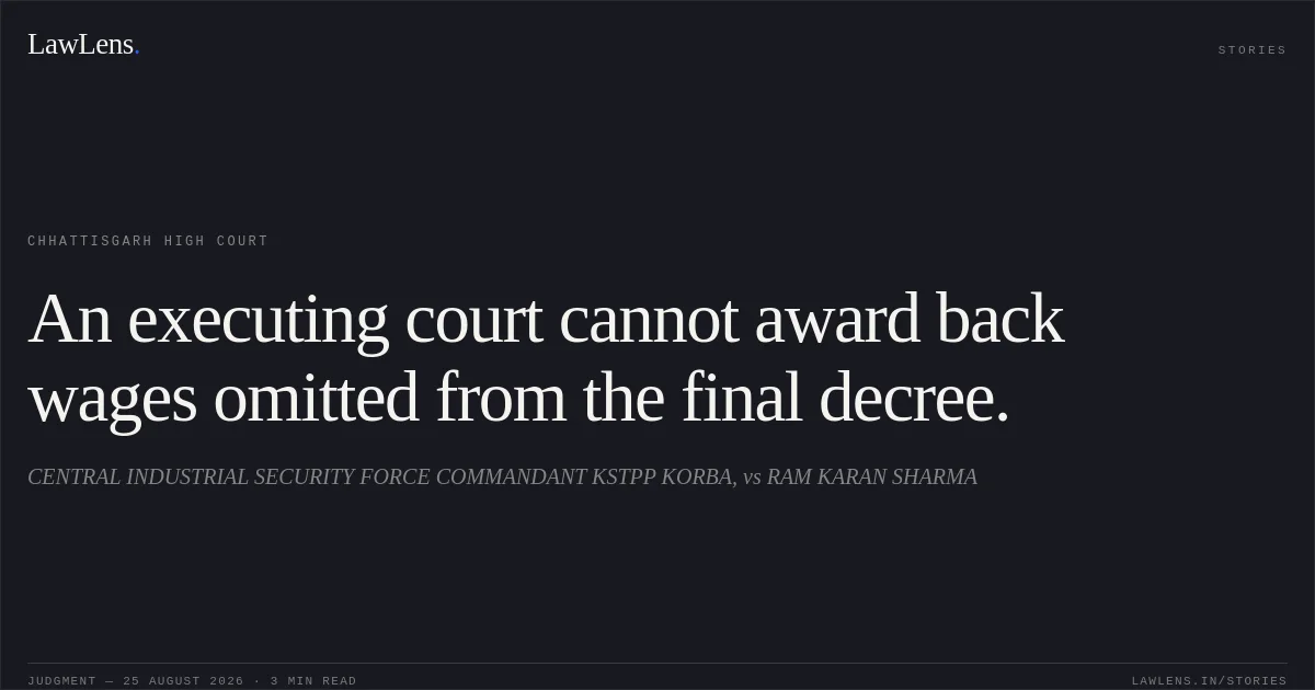 An executing court cannot award back wages omitted from the final decree.. CENTRAL INDUSTRIAL SECURITY FORCE COMMANDANT KSTPP KORBA, vs RAM KARAN SHARMA. Chhattisgarh High Court. LawLens
