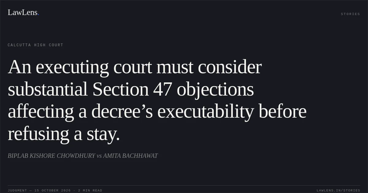 An executing court must consider substantial Section 47 objections affecting a decree’s executability before refusing a stay.. BIPLAB KISHORE CHOWDHURY vs AMITA BACHHAWAT. Calcutta High Court. LawLens