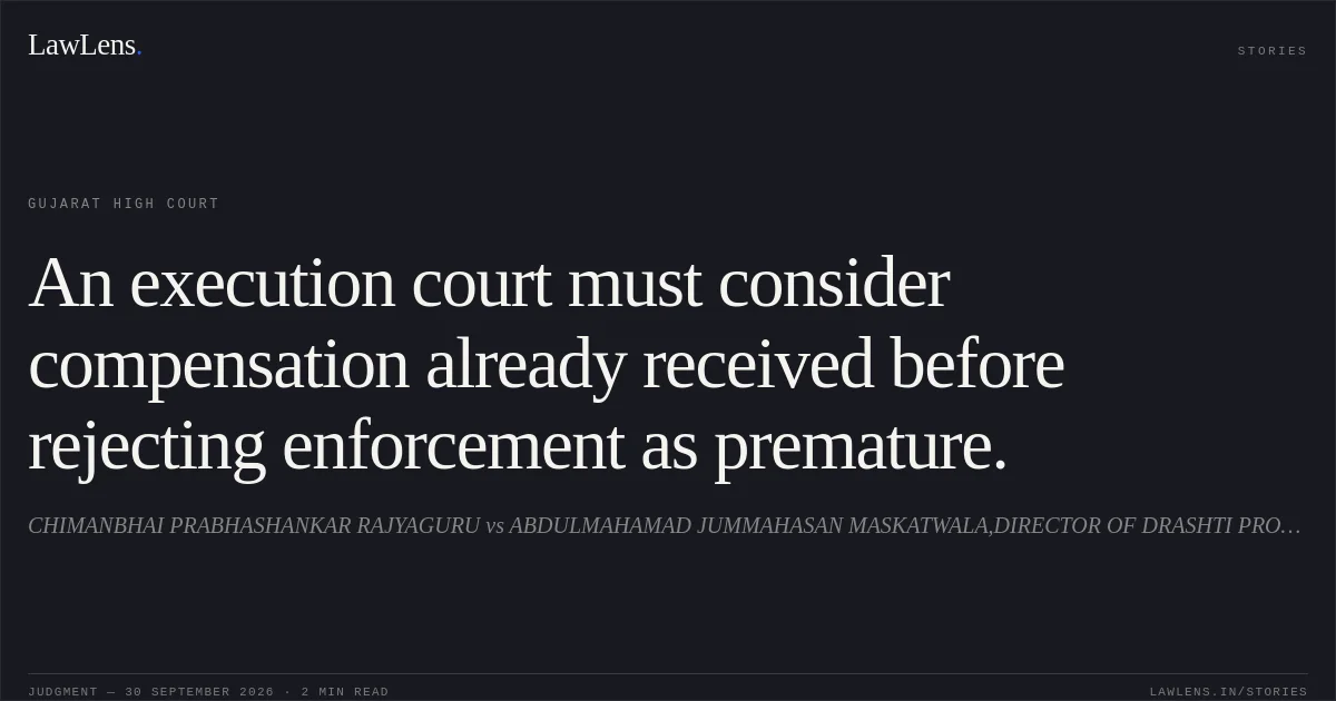 An execution court must consider compensation already received before rejecting enforcement as premature.. CHIMANBHAI PRABHASHANKAR RAJYAGURU vs ABDULMAHAMAD JUMMAHASAN MASKATWALA,DIRECTOR OF DRASHTI PROPERTIES PVT LTD,SANJAY SHANTILAL PANCHAL. Gujarat High Court. LawLens