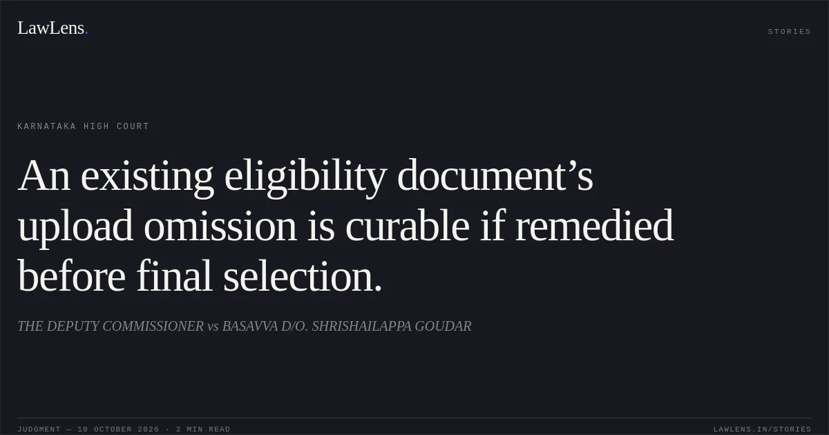 An existing eligibility document’s upload omission is curable if remedied before final selection.. THE DEPUTY COMMISSIONER vs BASAVVA D/O. SHRISHAILAPPA GOUDAR. Karnataka High Court. LawLens