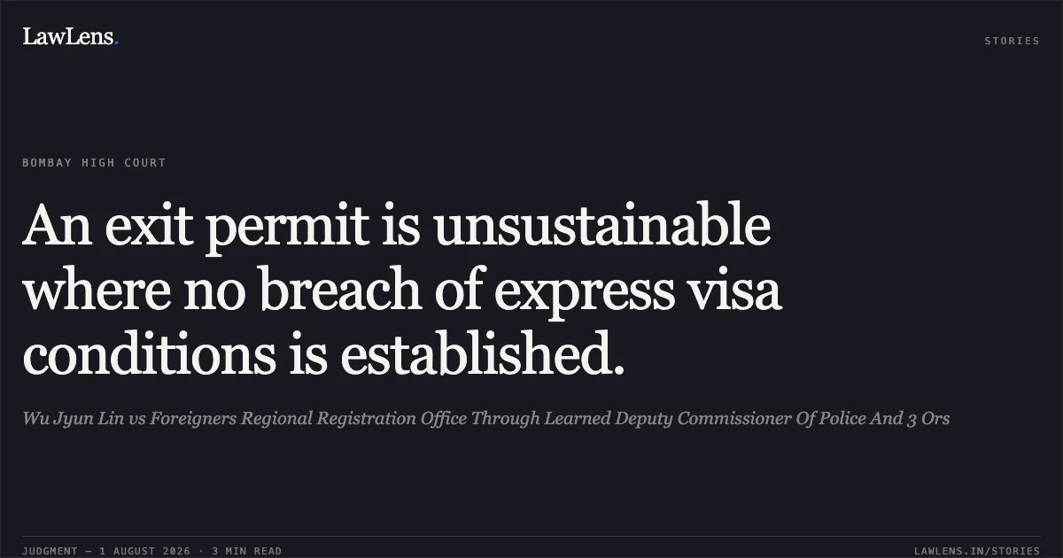 An exit permit is unsustainable where no breach of express visa conditions is established.. Wu Jyun Lin vs Foreigners Regional Registration Office Through Learned Deputy Commissioner Of Police And 3 Ors. Bombay High Court. LawLens
