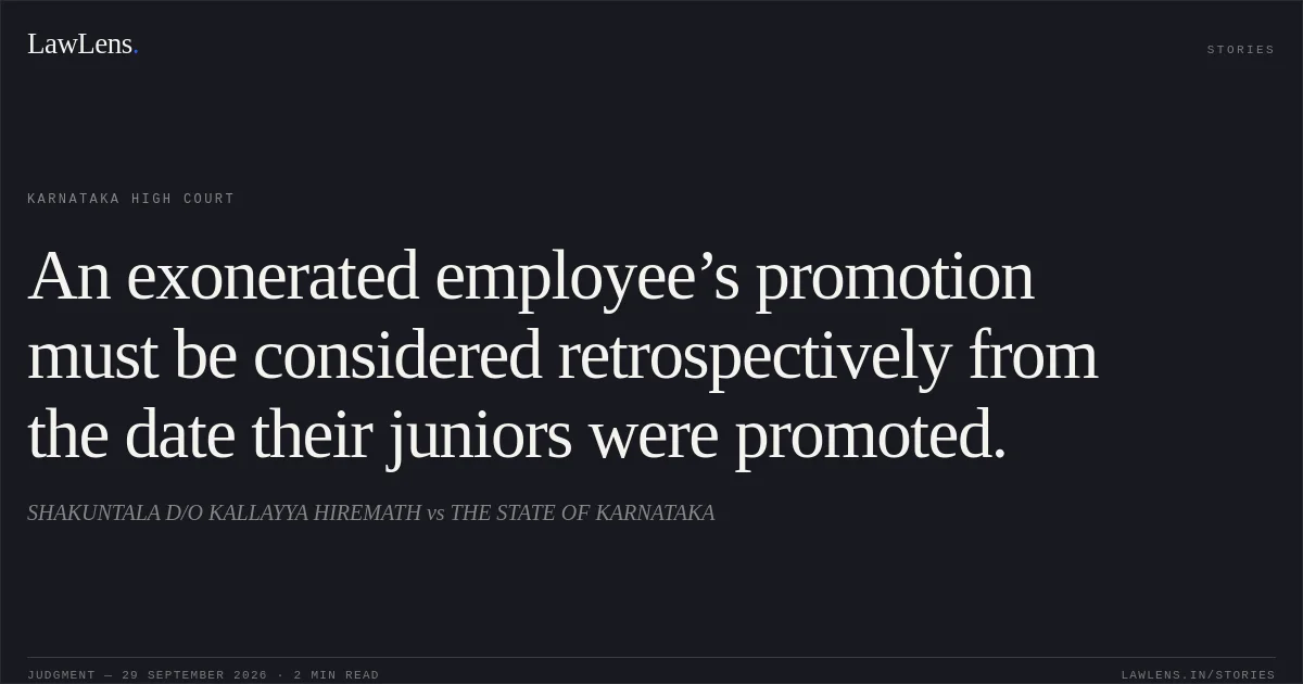 An exonerated employee’s promotion must be considered retrospectively from the date their juniors were promoted.. SHAKUNTALA D/O KALLAYYA HIREMATH vs THE STATE OF KARNATAKA. Karnataka High Court. LawLens