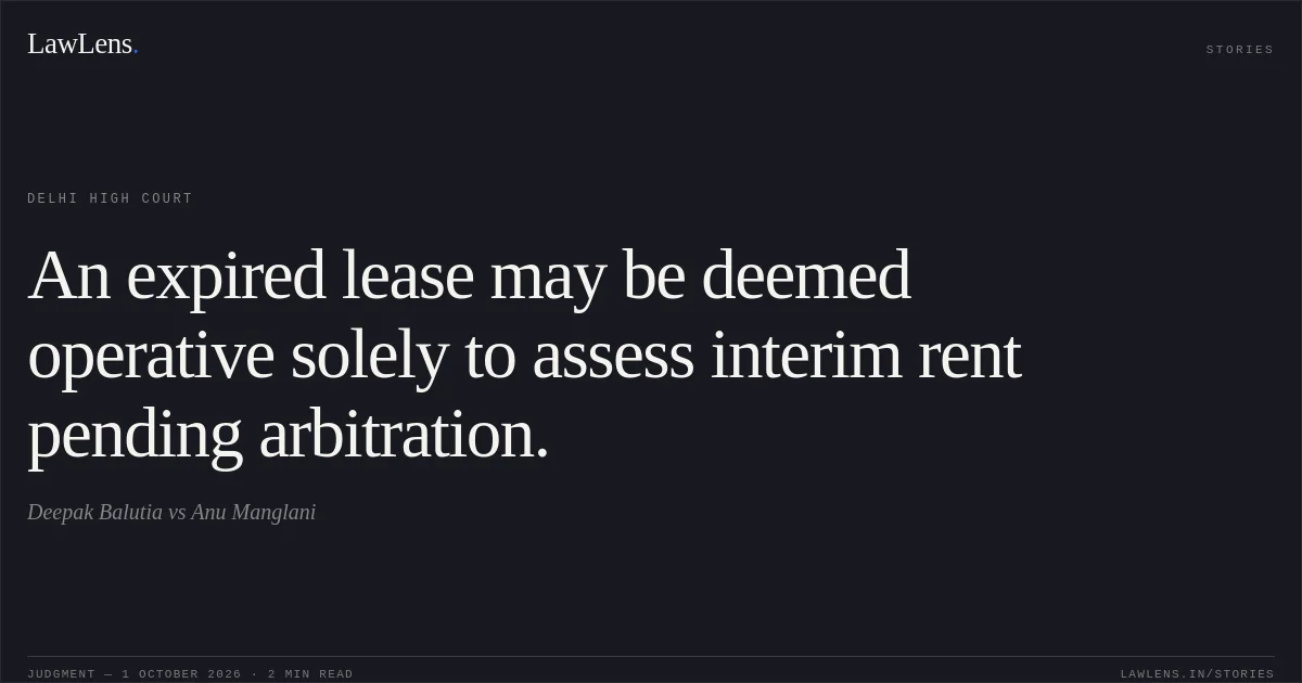 An expired lease may be deemed operative solely to assess interim rent pending arbitration.. Deepak Balutia vs Anu Manglani. Delhi High Court. LawLens