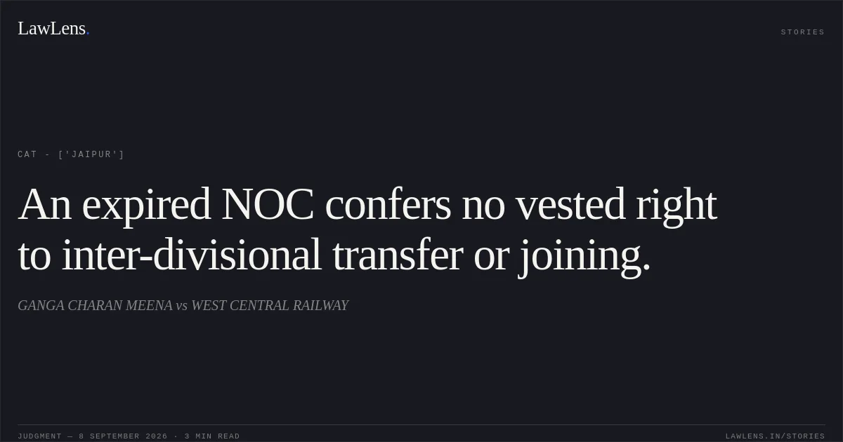 An expired NOC confers no vested right to inter-divisional transfer or joining.. GANGA CHARAN MEENA vs WEST CENTRAL RAILWAY. CAT - ['Jaipur']. LawLens