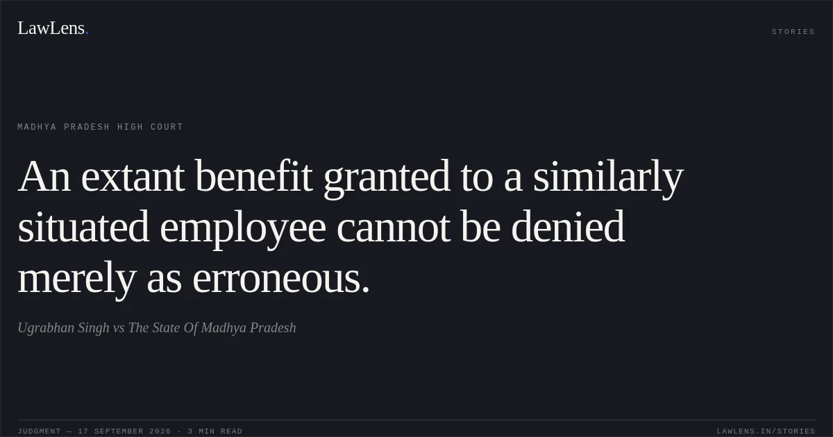 An extant benefit granted to a similarly situated employee cannot be denied merely as erroneous.. Ugrabhan Singh vs The State Of Madhya Pradesh. Madhya Pradesh High Court. LawLens