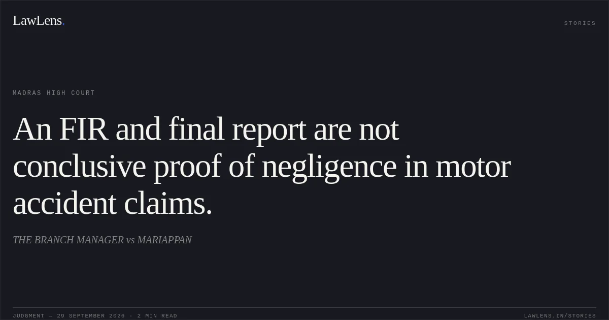 An FIR and final report are not conclusive proof of negligence in motor accident claims.. THE BRANCH MANAGER vs MARIAPPAN. Madras High Court. LawLens