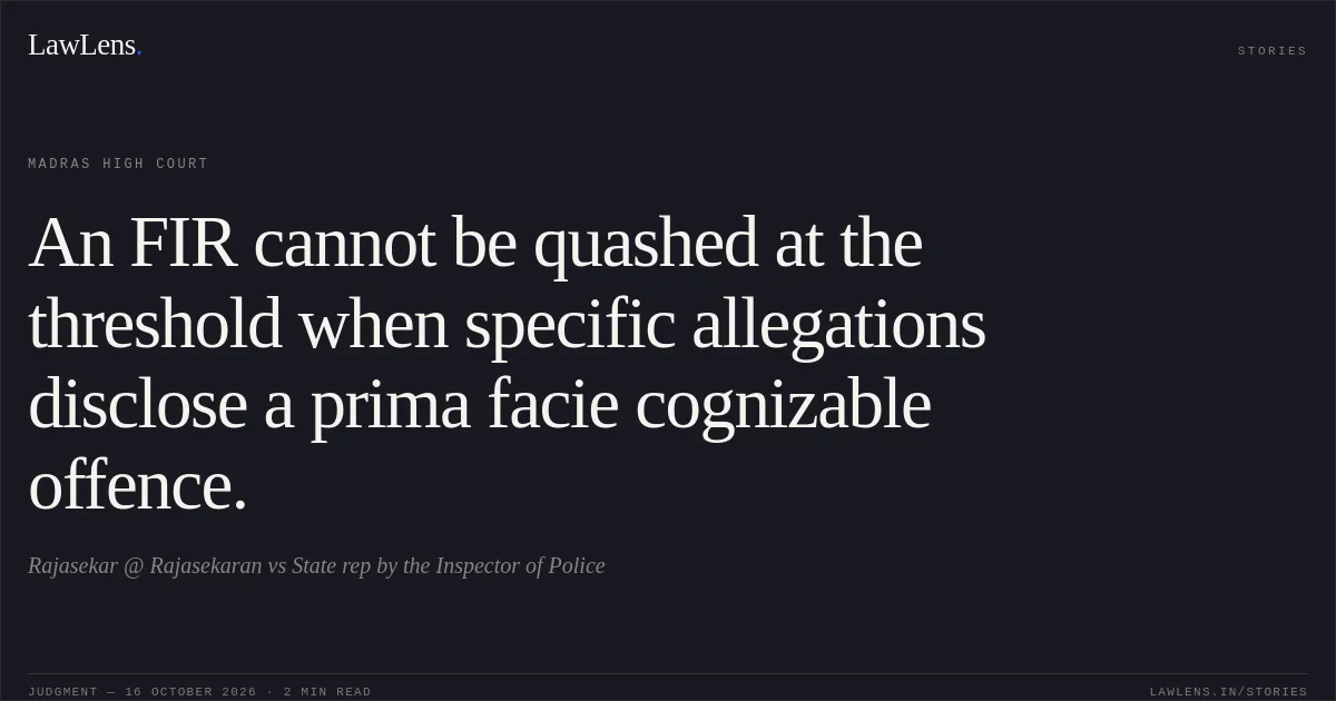 An FIR cannot be quashed at the threshold when specific allegations disclose a prima facie cognizable offence.. Rajasekar @ Rajasekaran vs State rep by the Inspector of Police. Madras High Court. LawLens
