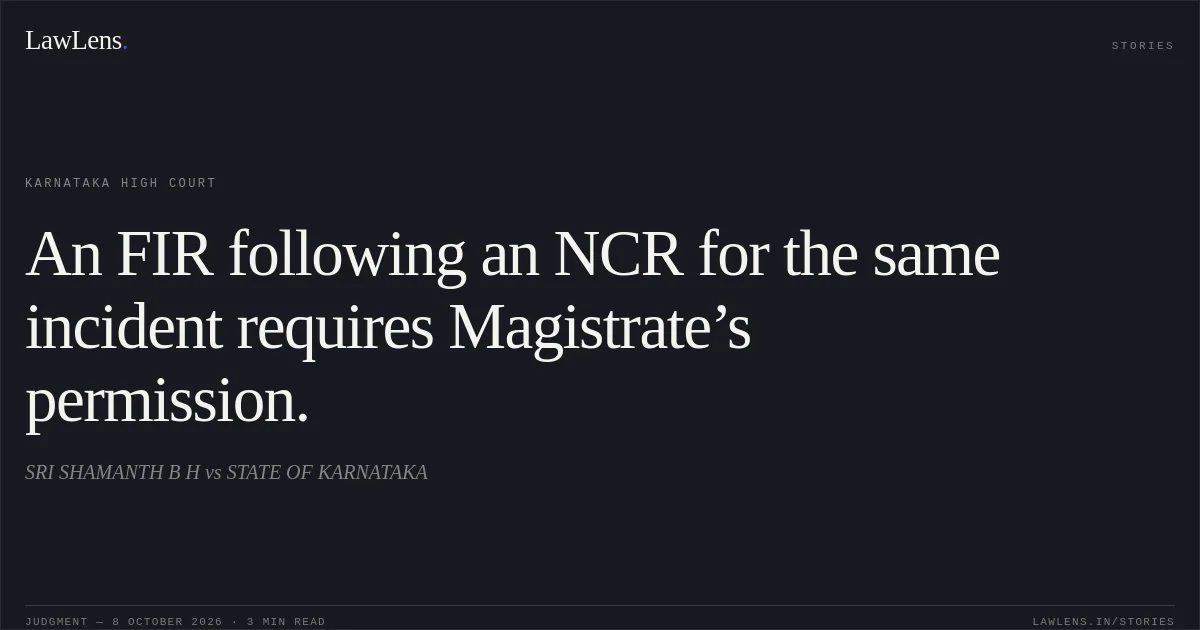 An FIR following an NCR for the same incident requires Magistrate’s permission.. SRI SHAMANTH B H vs STATE OF KARNATAKA. Karnataka High Court. LawLens