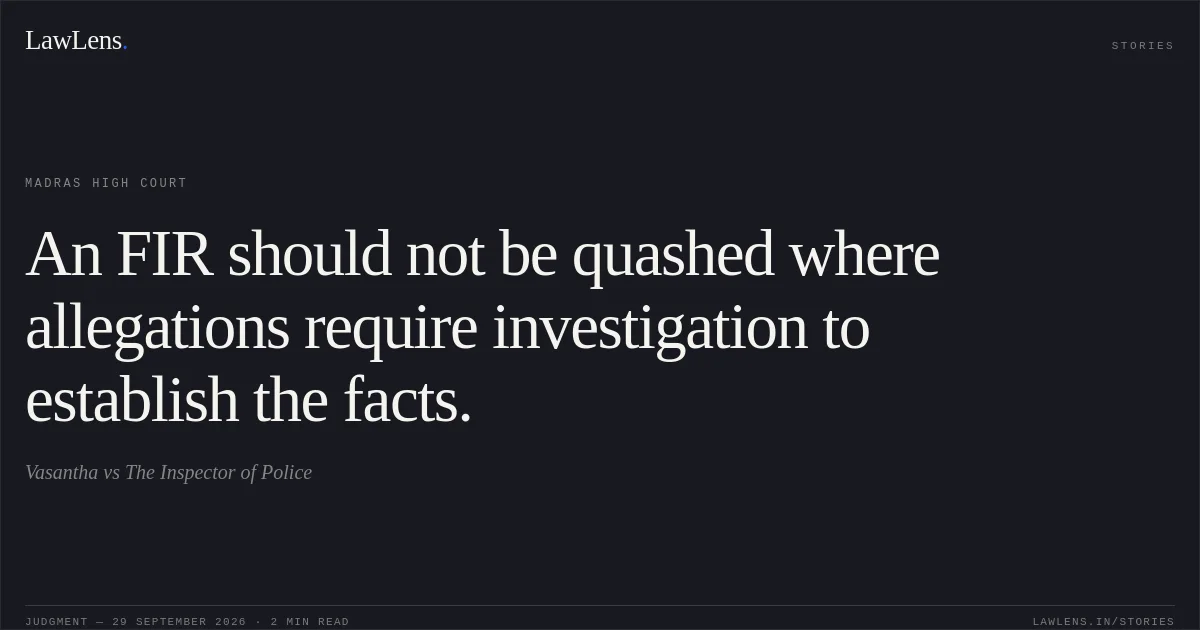 An FIR should not be quashed where allegations require investigation to establish the facts.. Vasantha vs The Inspector of Police. Madras High Court. LawLens