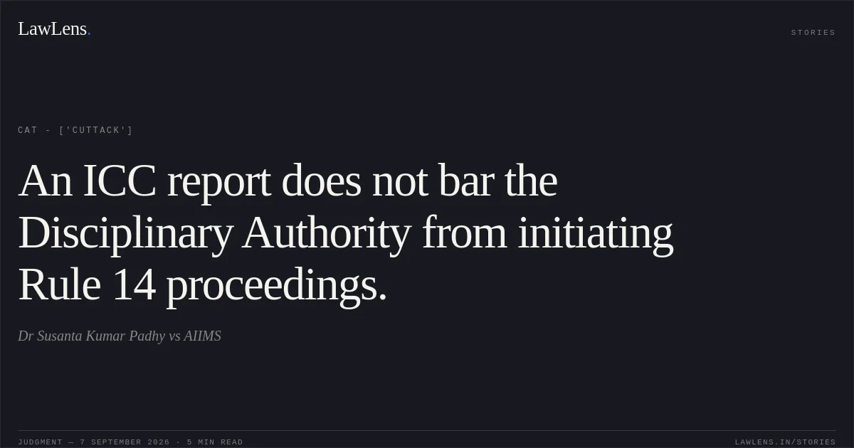 An ICC report does not bar the Disciplinary Authority from initiating Rule 14 proceedings.. Dr Susanta Kumar Padhy vs AIIMS. CAT - ['Cuttack']. LawLens