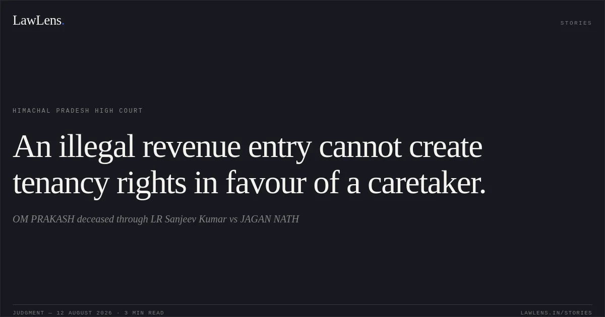 An illegal revenue entry cannot create tenancy rights in favour of a caretaker.. OM PRAKASH deceased through LR Sanjeev Kumar vs JAGAN NATH. Himachal Pradesh High Court. LawLens
